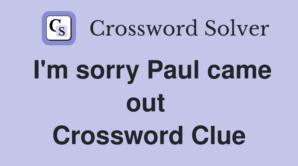 I'm sorry Paul came out  Crossword Clue