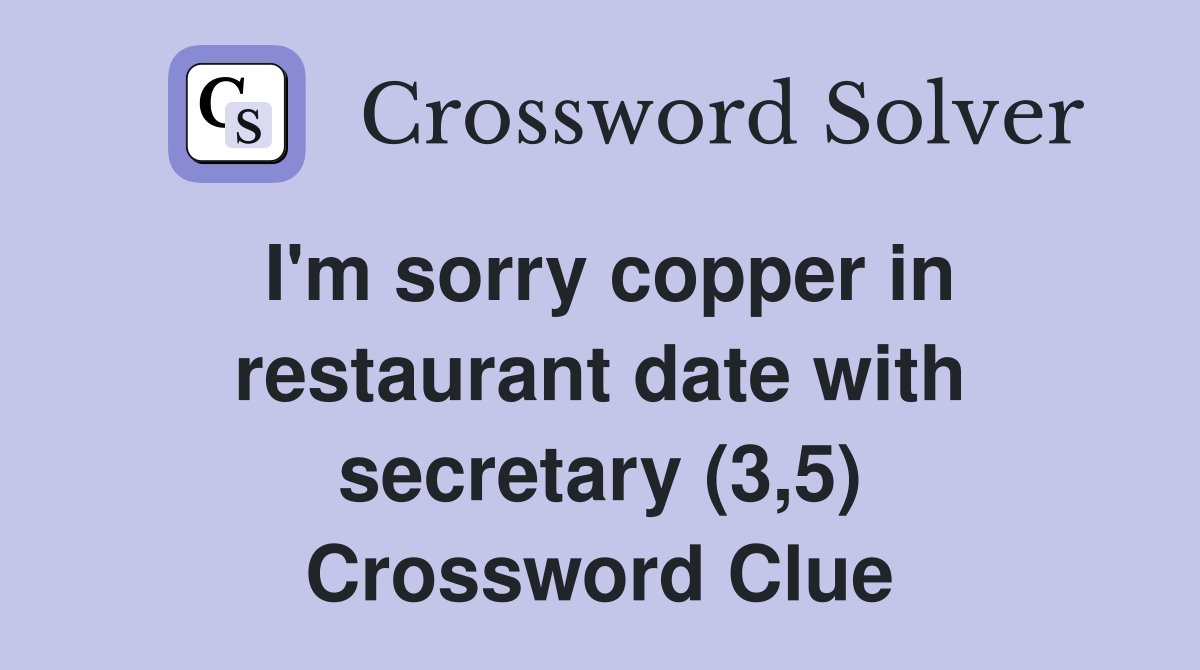 I'm sorry copper in restaurant date with secretary (3,5) Crossword Clue