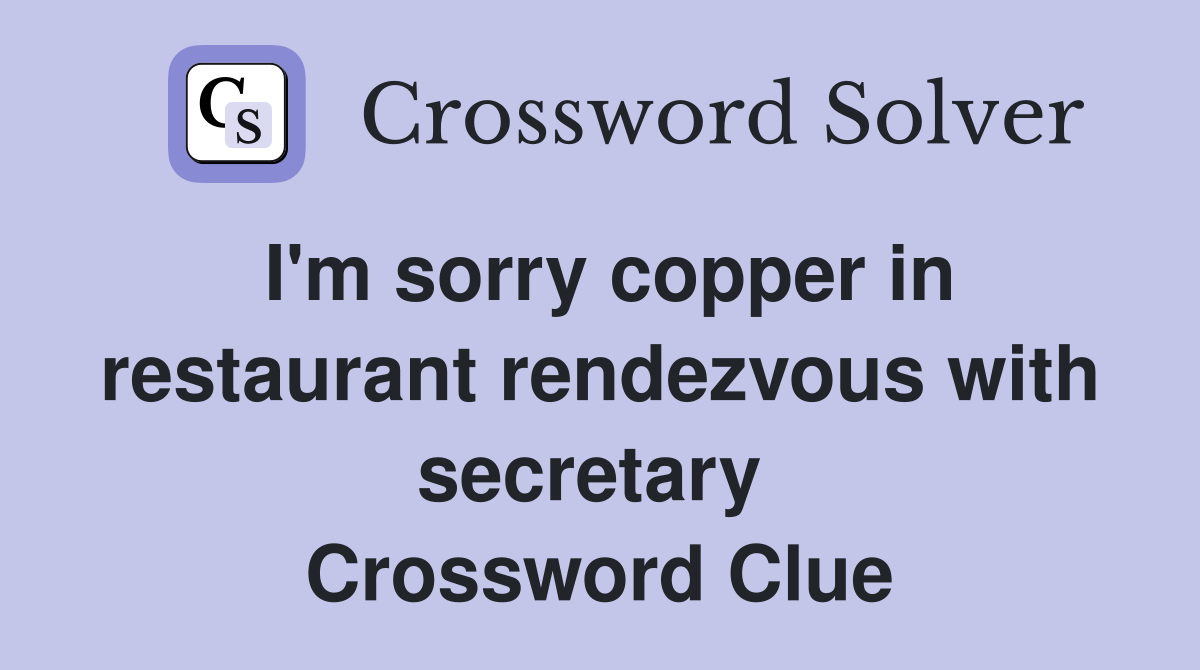 I'm sorry copper in restaurant rendezvous with secretary  Crossword Clue
