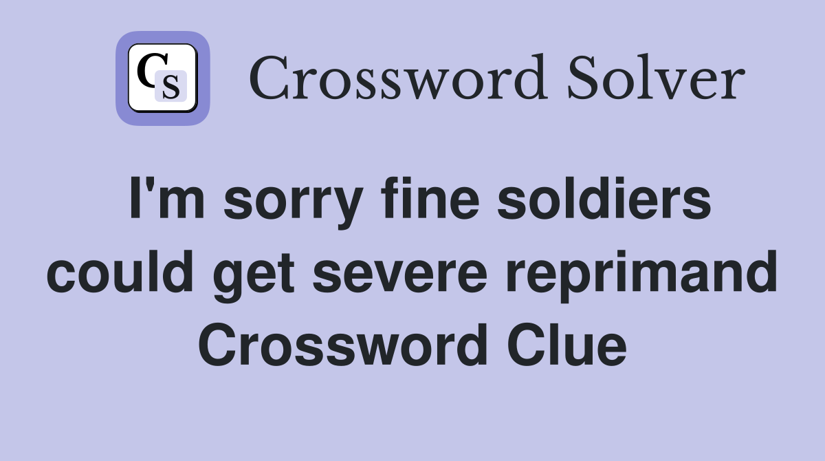 I'm sorry fine soldiers could get severe reprimand Crossword Clue