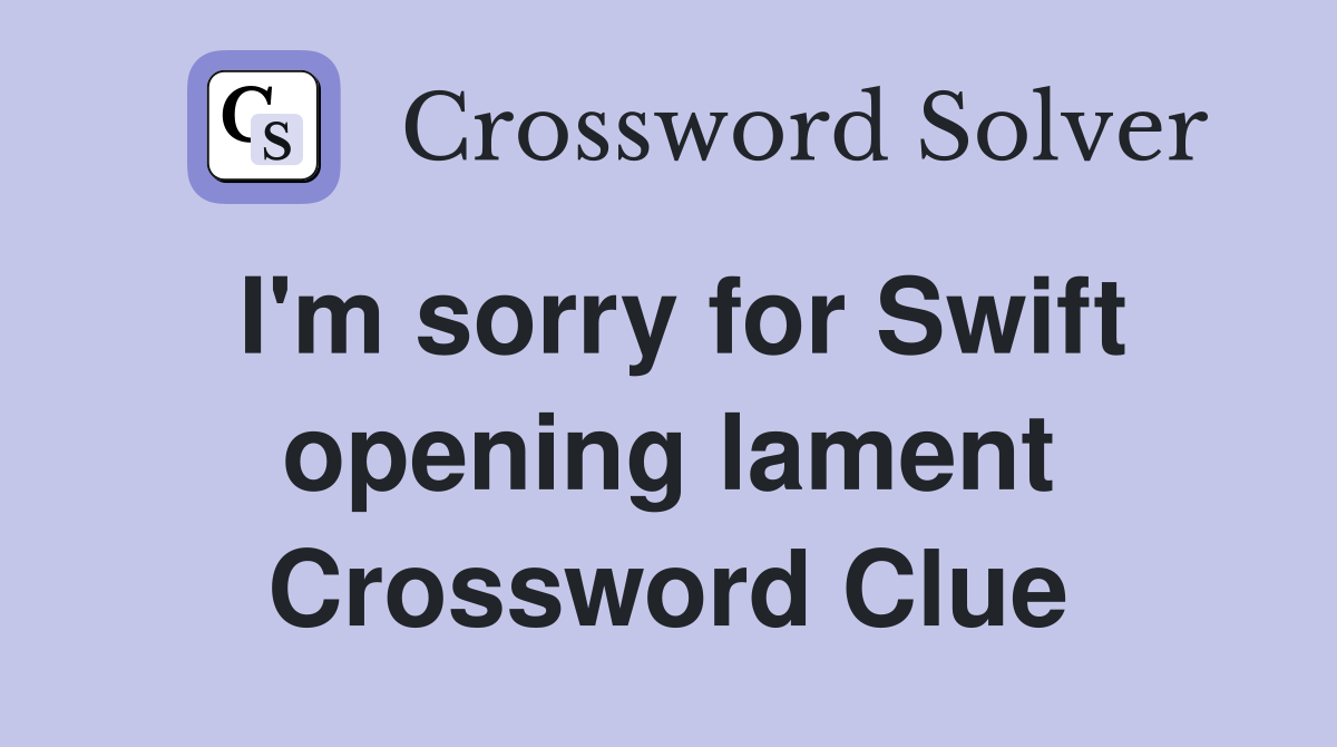 I'm sorry for Swift opening lament Crossword Clue