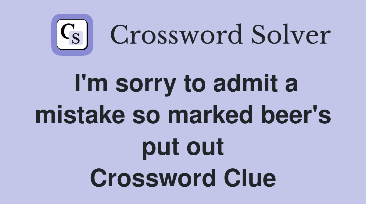 I'm sorry to admit a mistake so marked beer's put out Crossword Clue