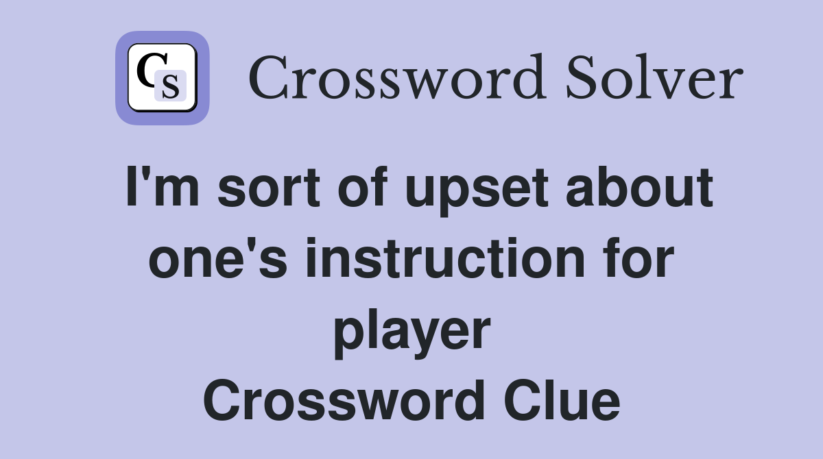 I'm sort of upset about one's instruction for player Crossword Clue
