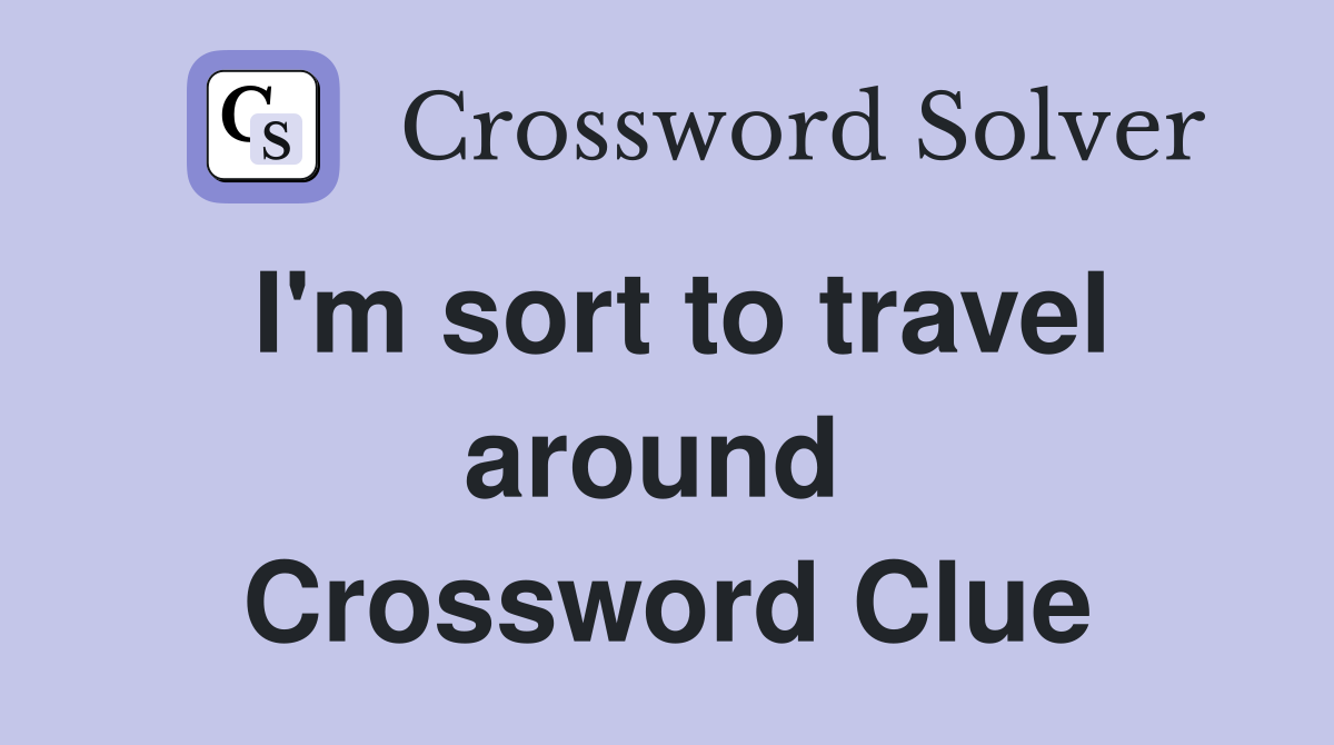 I'm sort to travel around  Crossword Clue