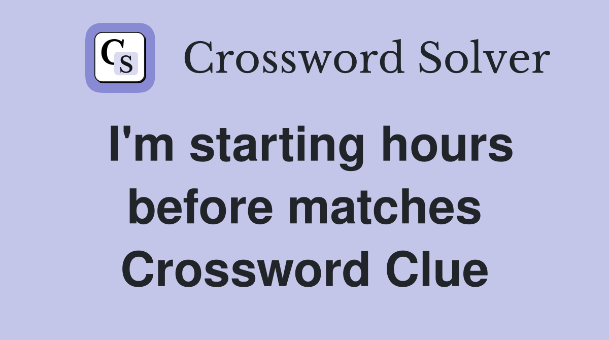 I'm starting hours before matches Crossword Clue