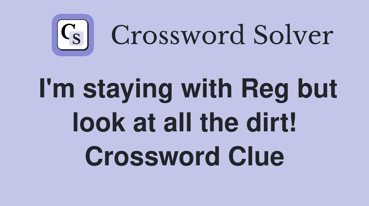 I'm staying with Reg but look at all the dirt! Crossword Clue