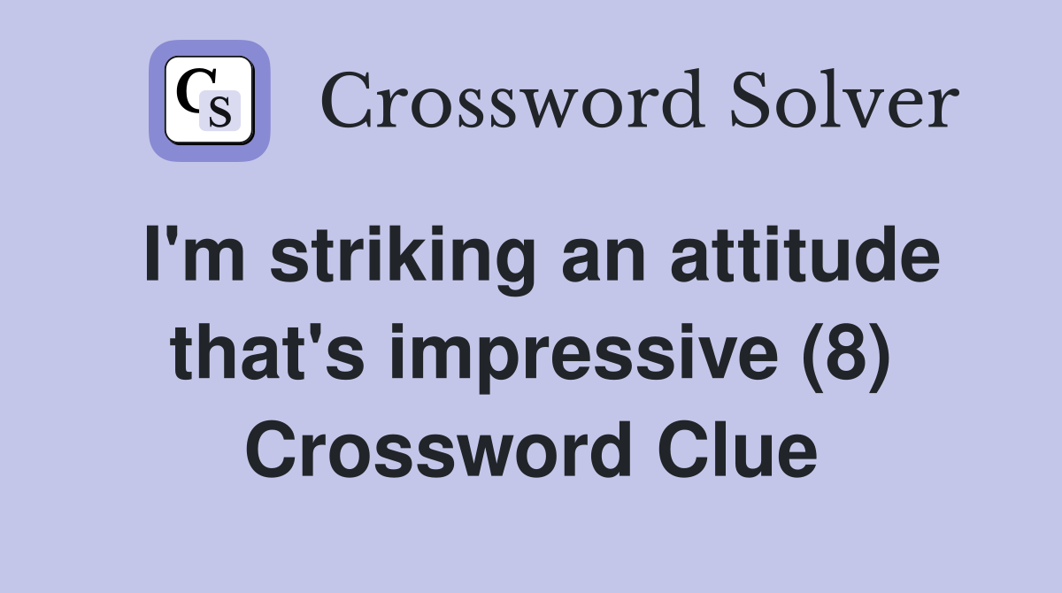 I'm striking an attitude that's impressive (8) Crossword Clue