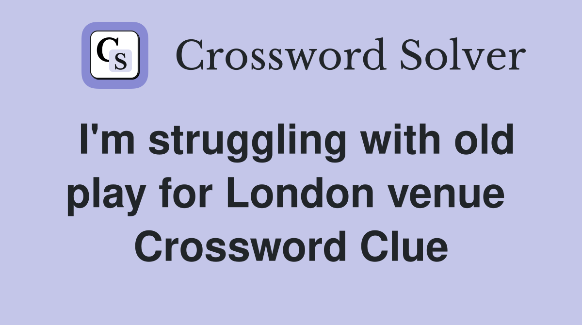 I'm struggling with old play for London venue  Crossword Clue