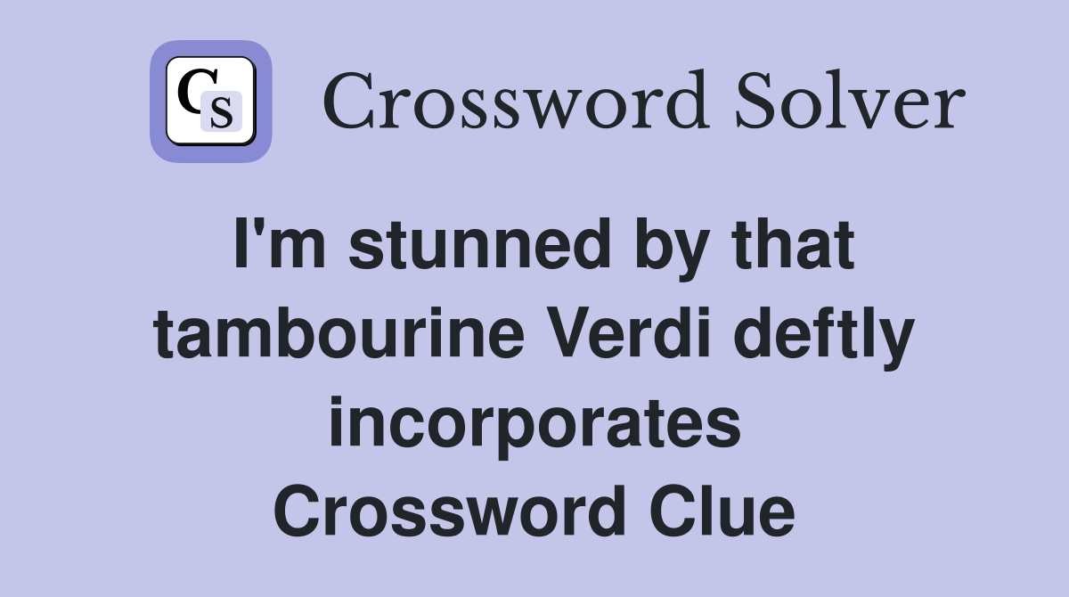 I'm stunned by that tambourine Verdi deftly incorporates Crossword Clue