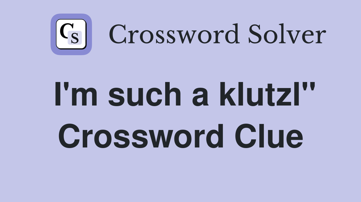 I'm such a klutzl" Crossword Clue