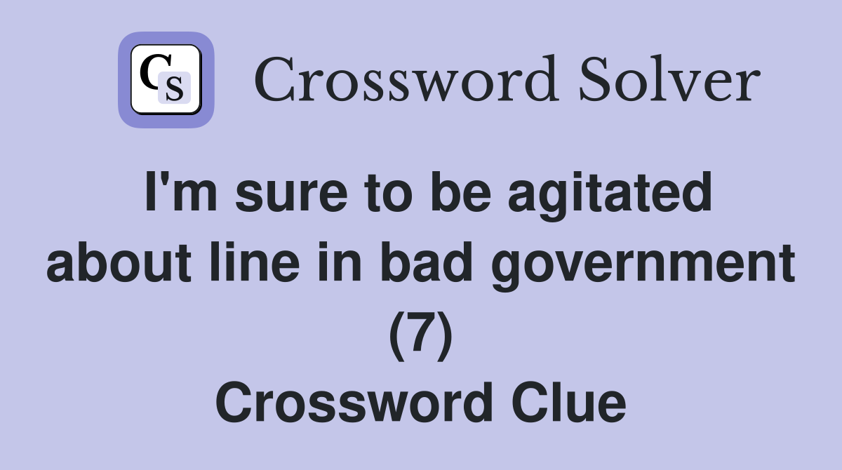 I'm sure to be agitated about line in bad government (7) Crossword Clue