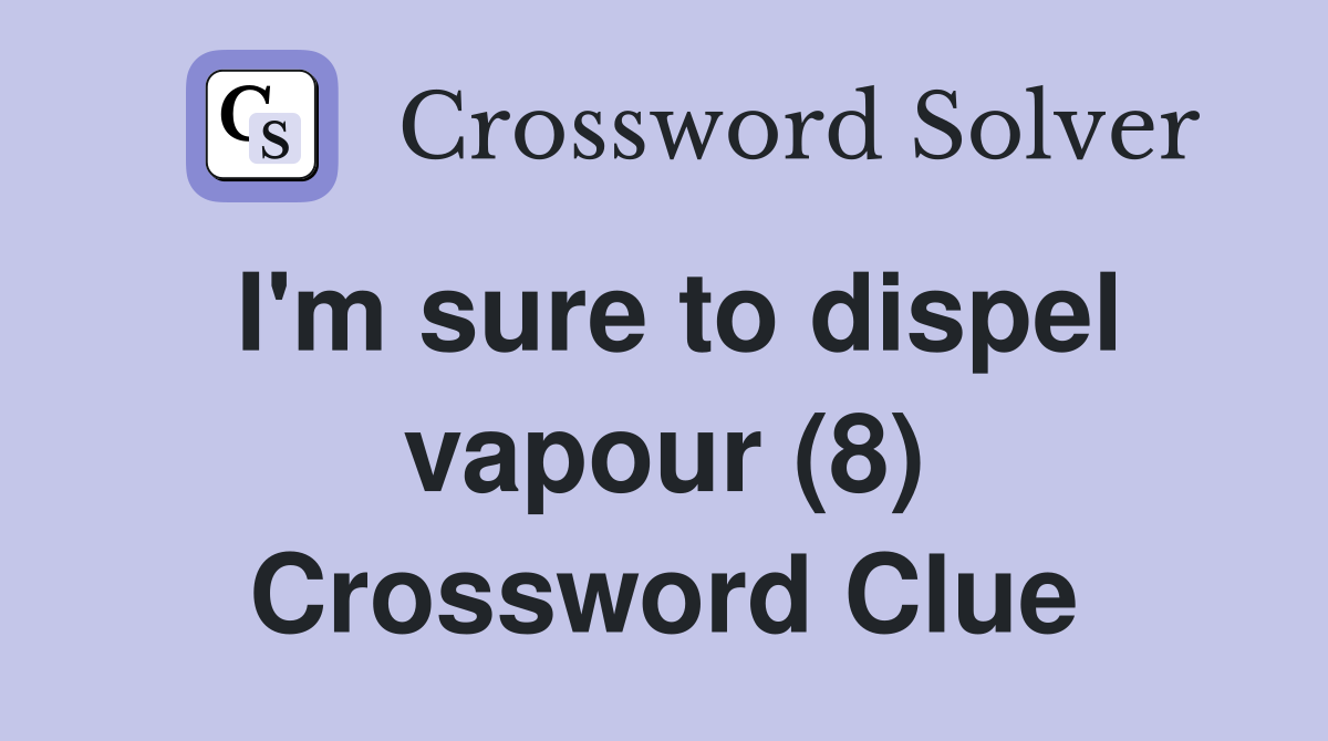 I'm sure to dispel vapour (8) Crossword Clue