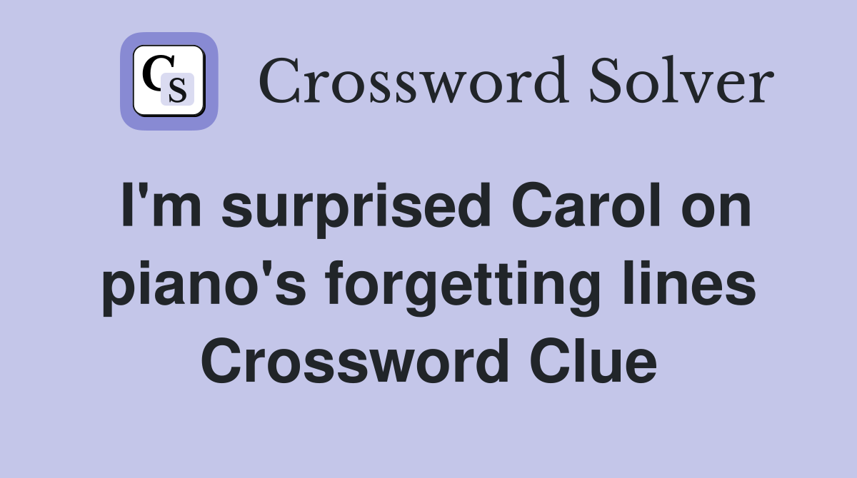 I'm surprised Carol on piano's forgetting lines Crossword Clue