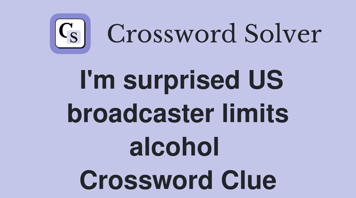 I'm surprised US broadcaster limits alcohol  Crossword Clue