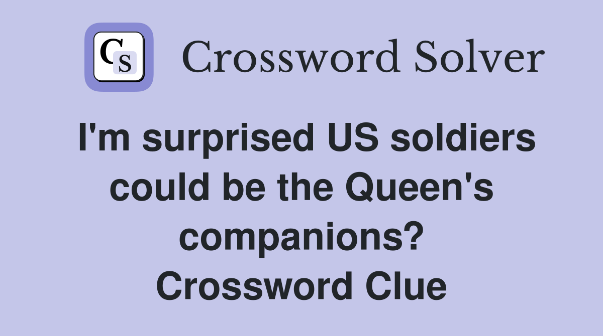 I'm surprised US soldiers could be the Queen's companions? Crossword Clue