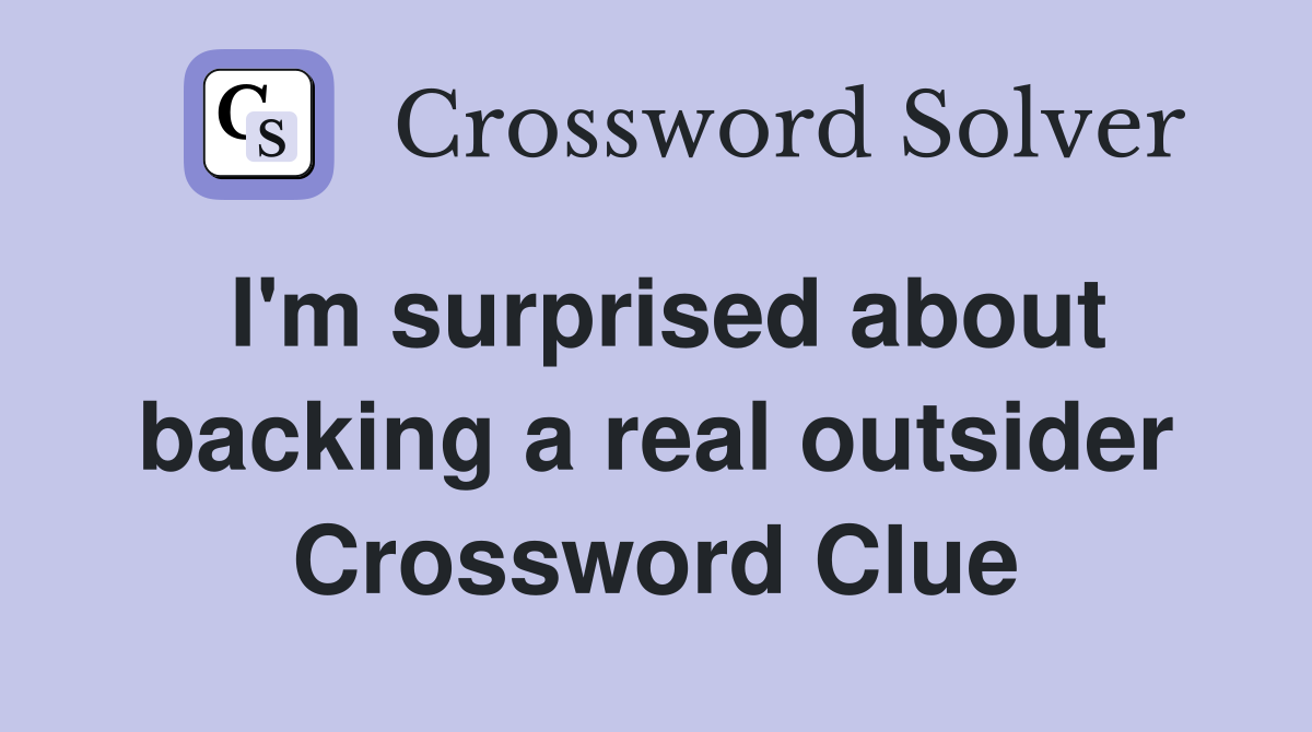 I'm surprised about backing a real outsider Crossword Clue