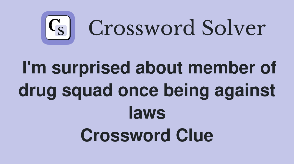 I'm surprised about member of drug squad once being against laws Crossword Clue
