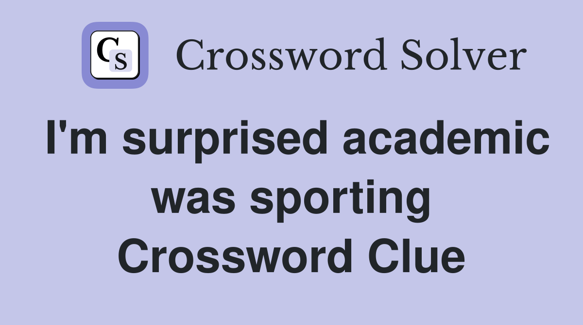 I'm surprised academic was sporting Crossword Clue