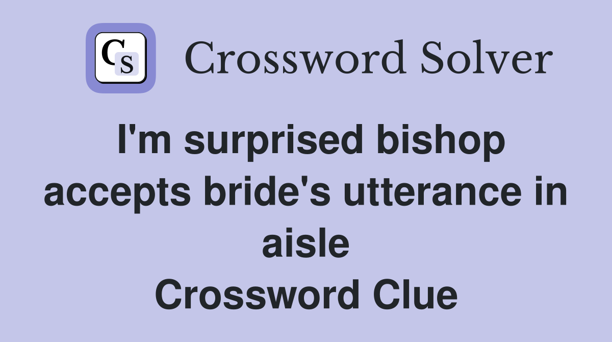 I'm surprised bishop accepts bride's utterance in aisle Crossword Clue