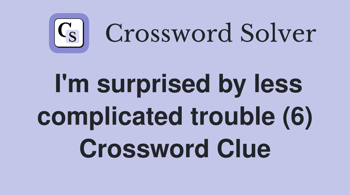 I'm surprised by less complicated trouble (6) Crossword Clue