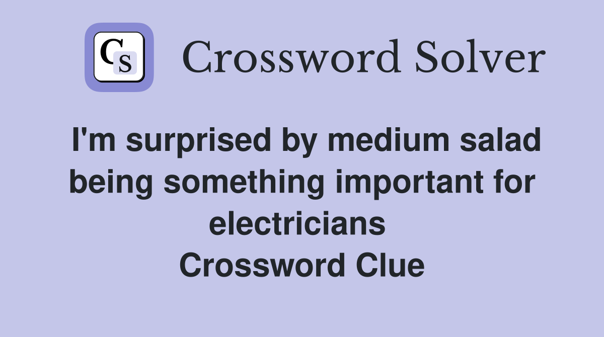 I'm surprised by medium salad being something important for electricians  Crossword Clue