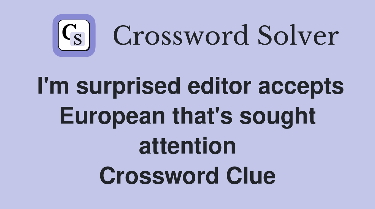 I'm surprised editor accepts European that's sought attention Crossword Clue
