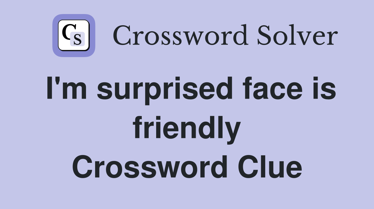 I'm surprised face is friendly Crossword Clue