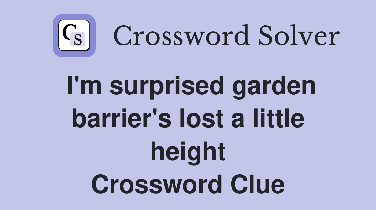 I'm surprised garden barrier's lost a little height Crossword Clue