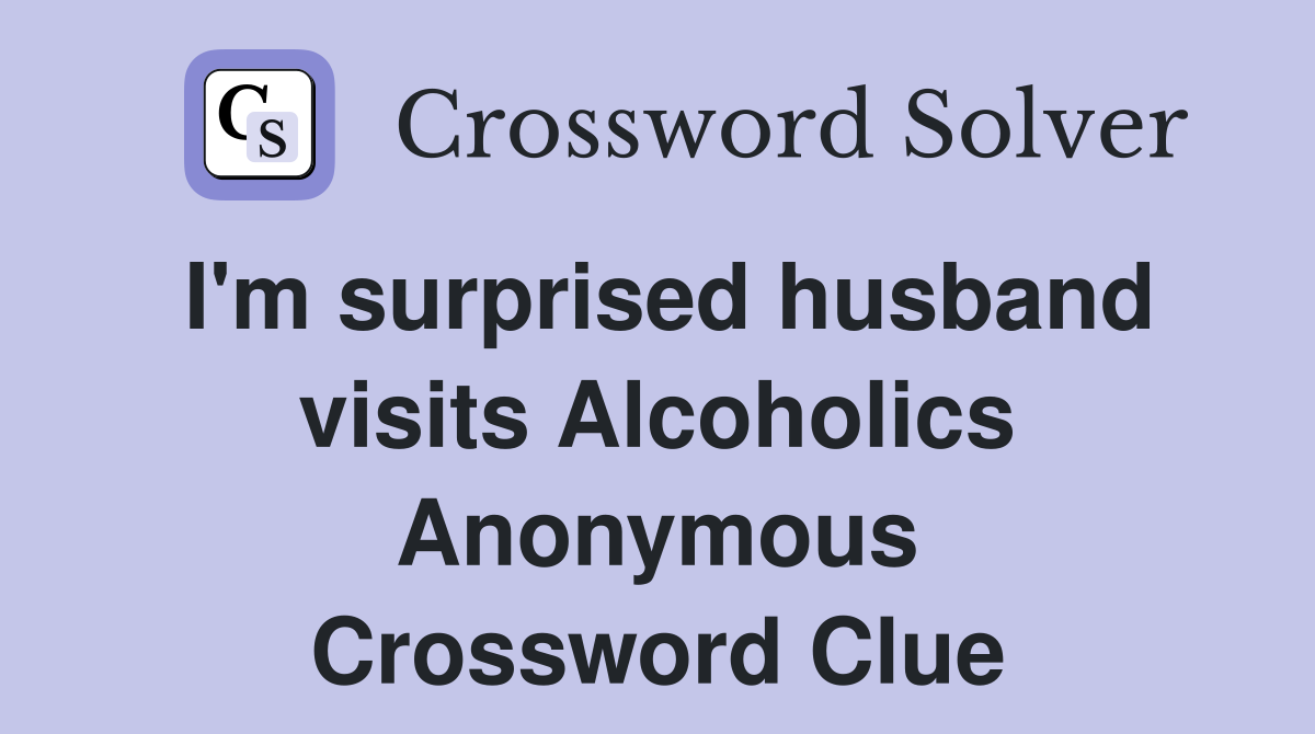 I'm surprised husband visits Alcoholics Anonymous Crossword Clue