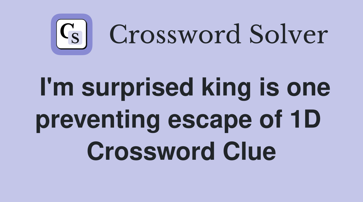 I'm surprised king is one preventing escape of 1D  Crossword Clue