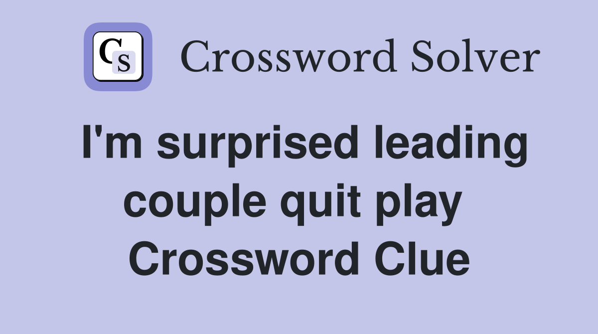 I'm surprised leading couple quit play  Crossword Clue