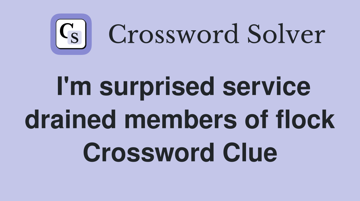 I'm surprised service drained members of flock Crossword Clue