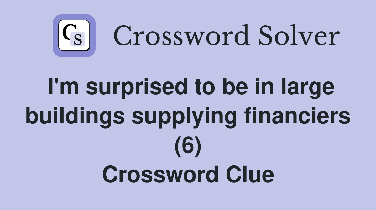 I'm surprised to be in large buildings supplying financiers (6) Crossword Clue