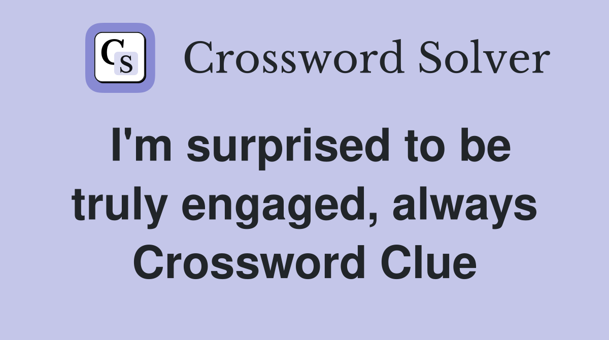 I'm surprised to be truly engaged, always Crossword Clue
