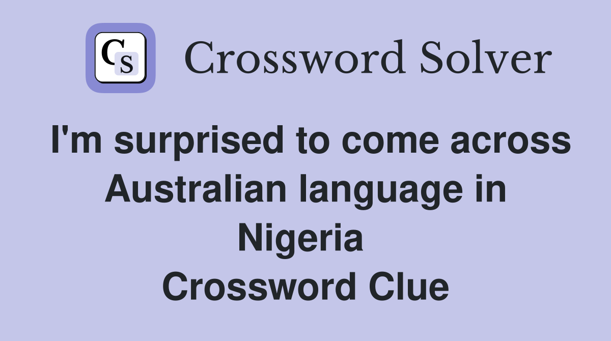 I'm surprised to come across Australian language in Nigeria  Crossword Clue