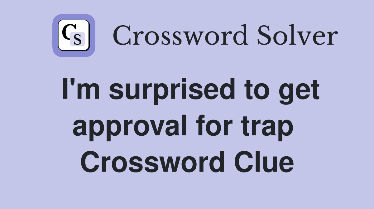 I'm surprised to get approval for trap  Crossword Clue