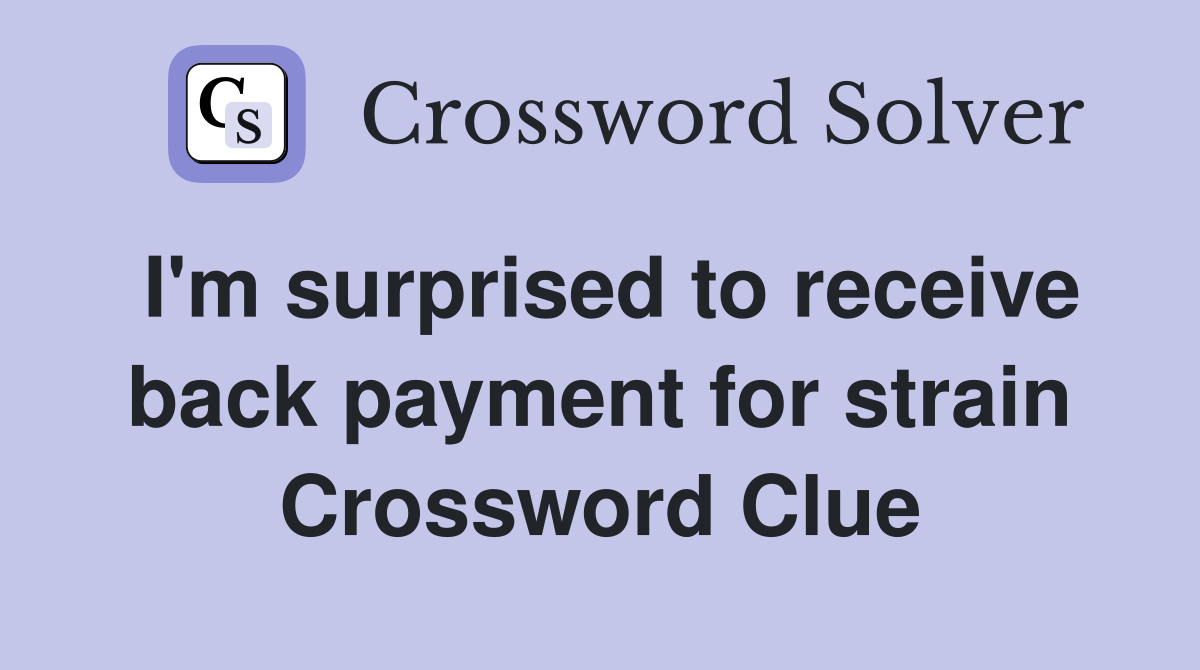 I'm surprised to receive back payment for strain Crossword Clue