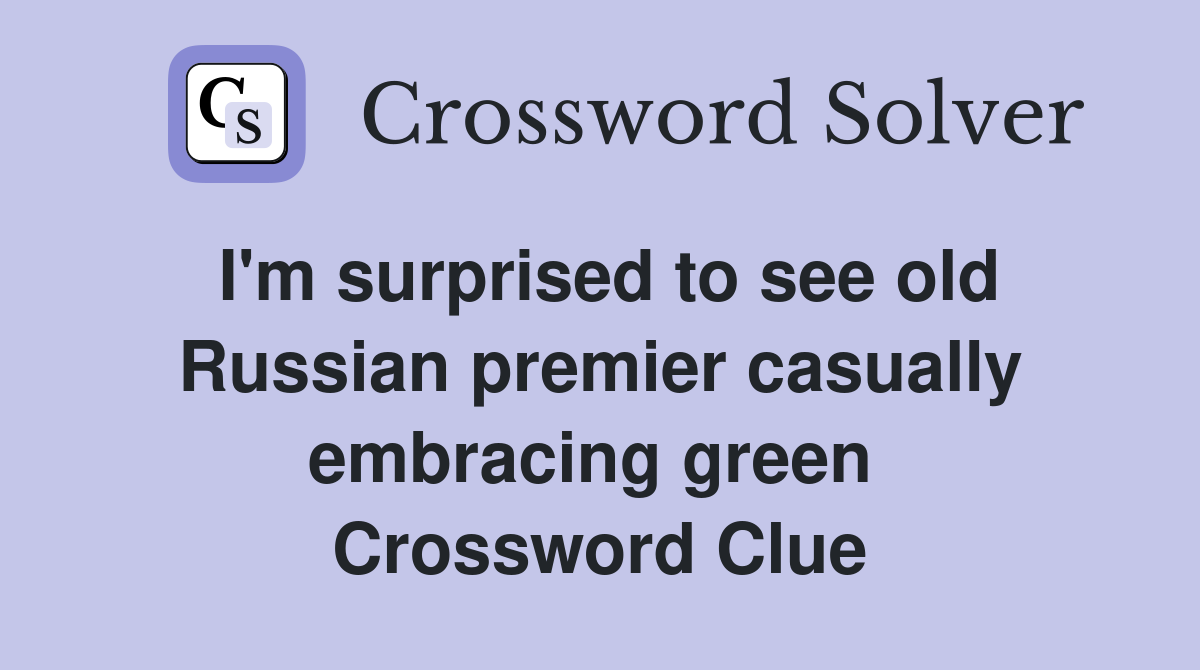 I'm surprised to see old Russian premier casually embracing green  Crossword Clue