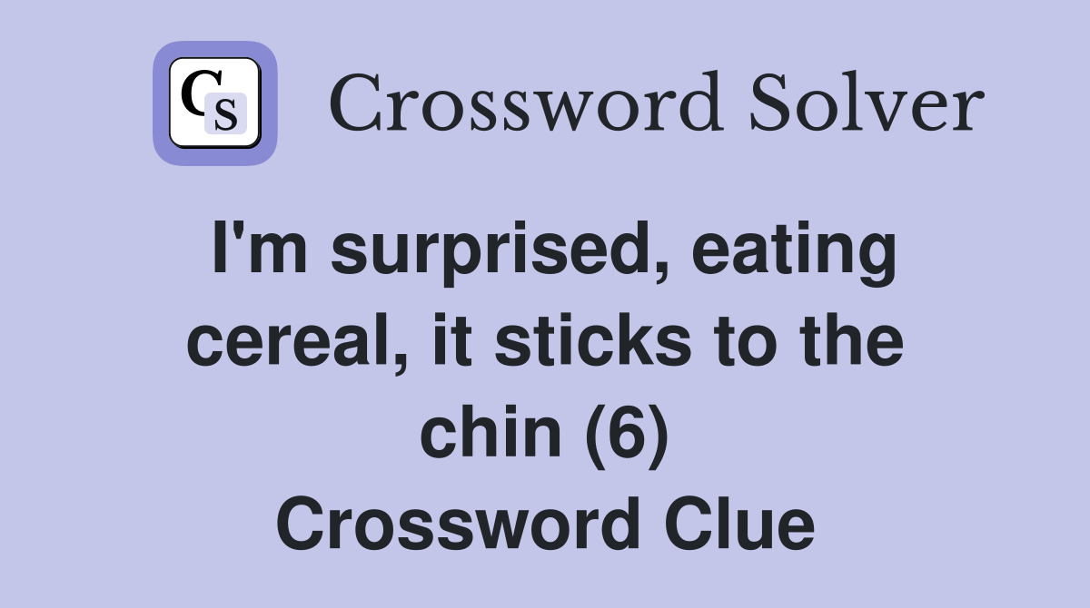 I'm surprised, eating cereal, it sticks to the chin (6) Crossword Clue