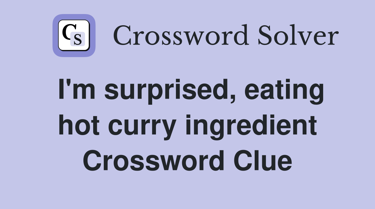 I'm surprised, eating hot curry ingredient Crossword Clue