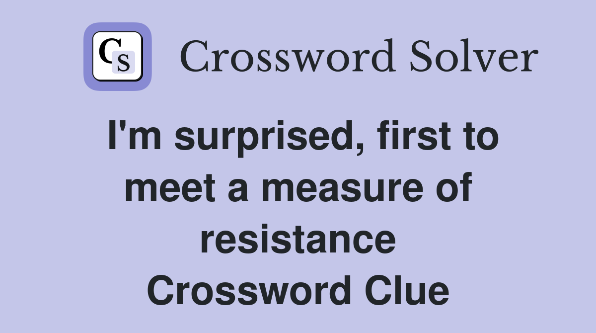 I'm surprised, first to meet a measure of resistance Crossword Clue