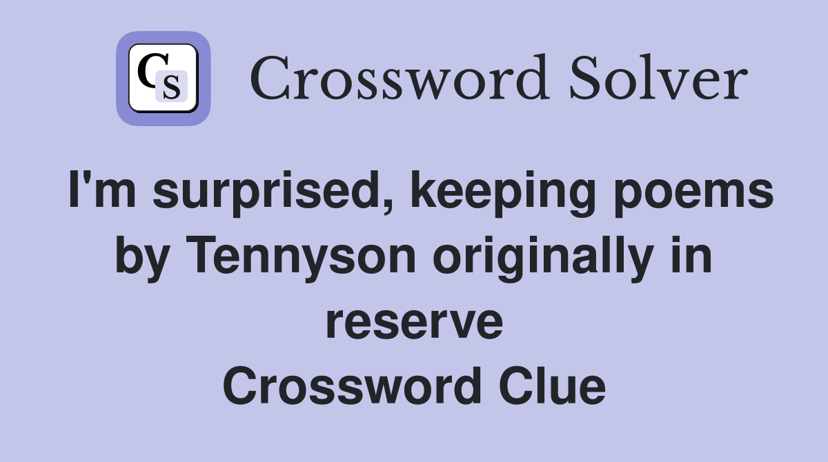 I'm surprised, keeping poems by Tennyson originally in reserve Crossword Clue