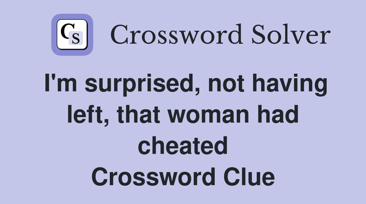 I'm surprised, not having left, that woman had cheated Crossword Clue