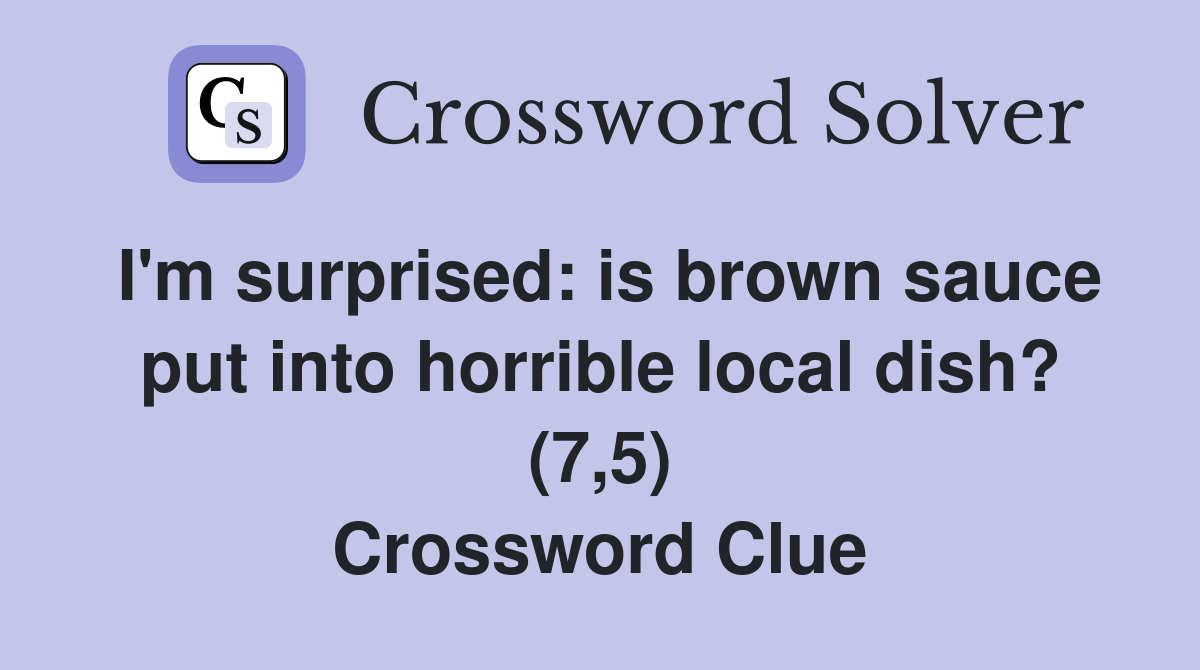 I'm surprised: is brown sauce put into horrible local dish? (7,5) Crossword Clue