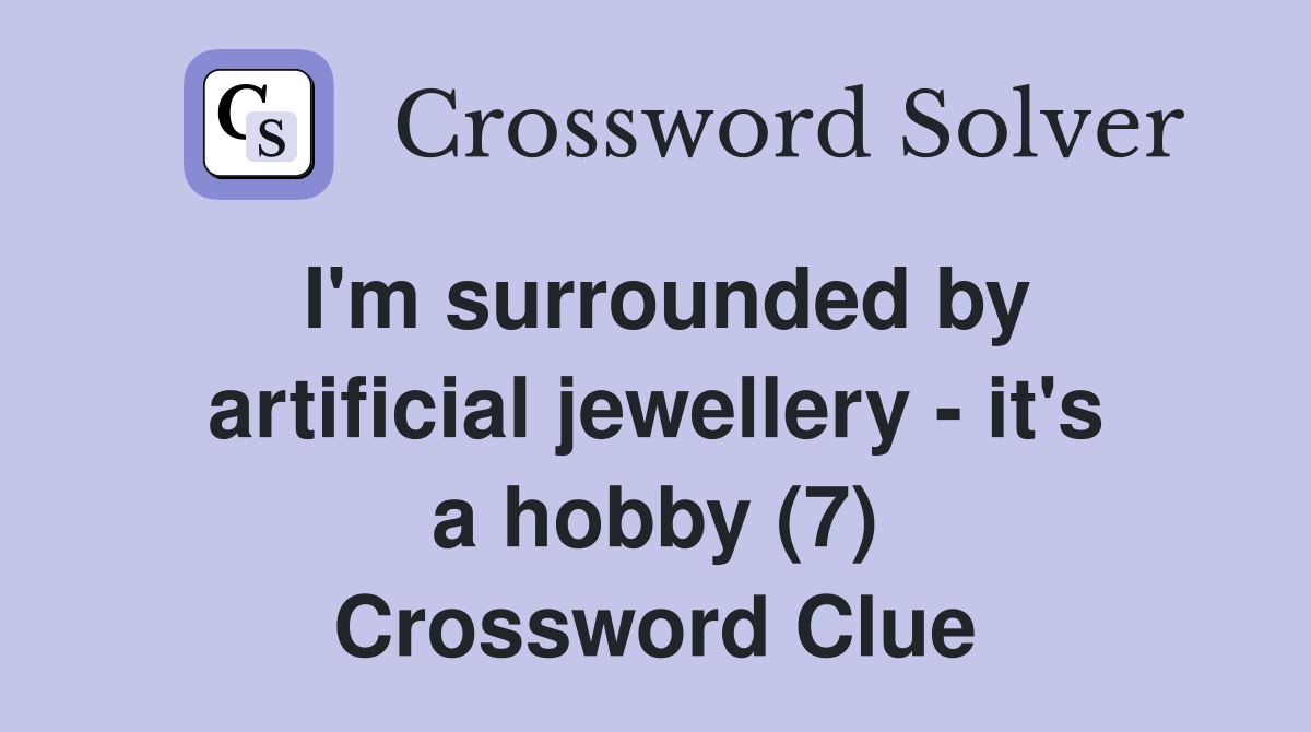 I'm surrounded by artificial jewellery - it's a hobby (7) Crossword Clue