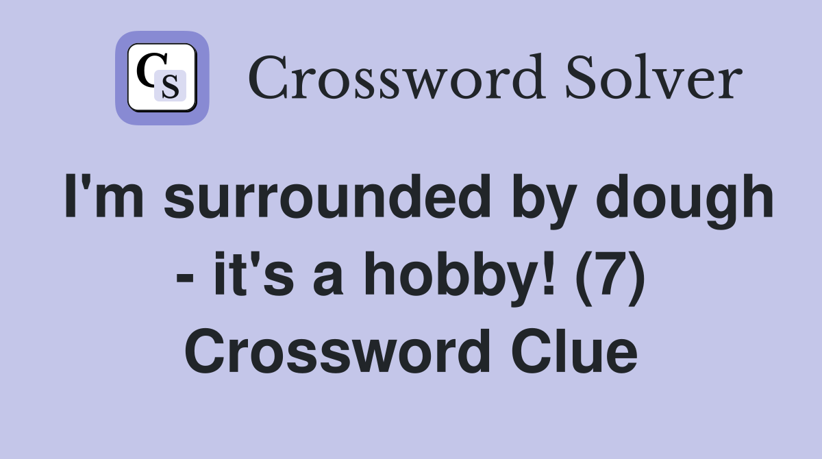 I'm surrounded by dough - it's a hobby! (7) Crossword Clue