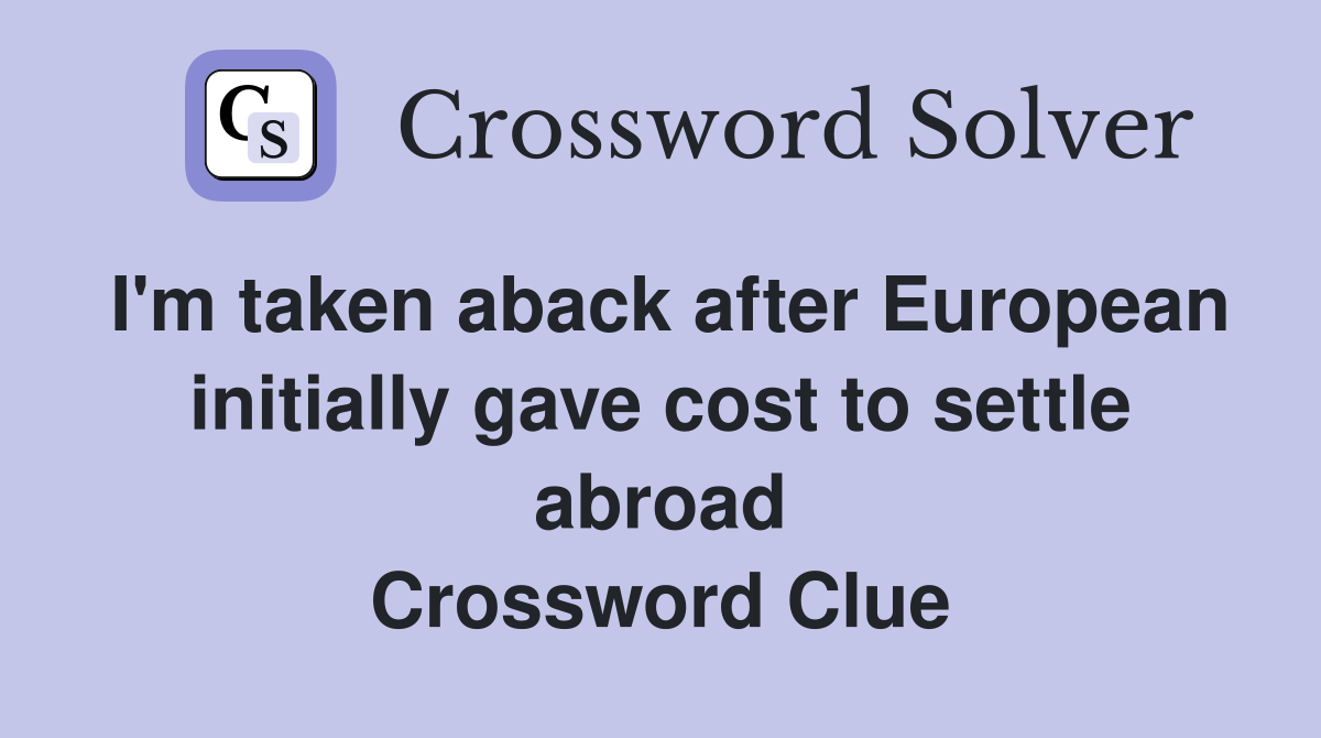 I'm taken aback after European initially gave cost to settle abroad Crossword Clue