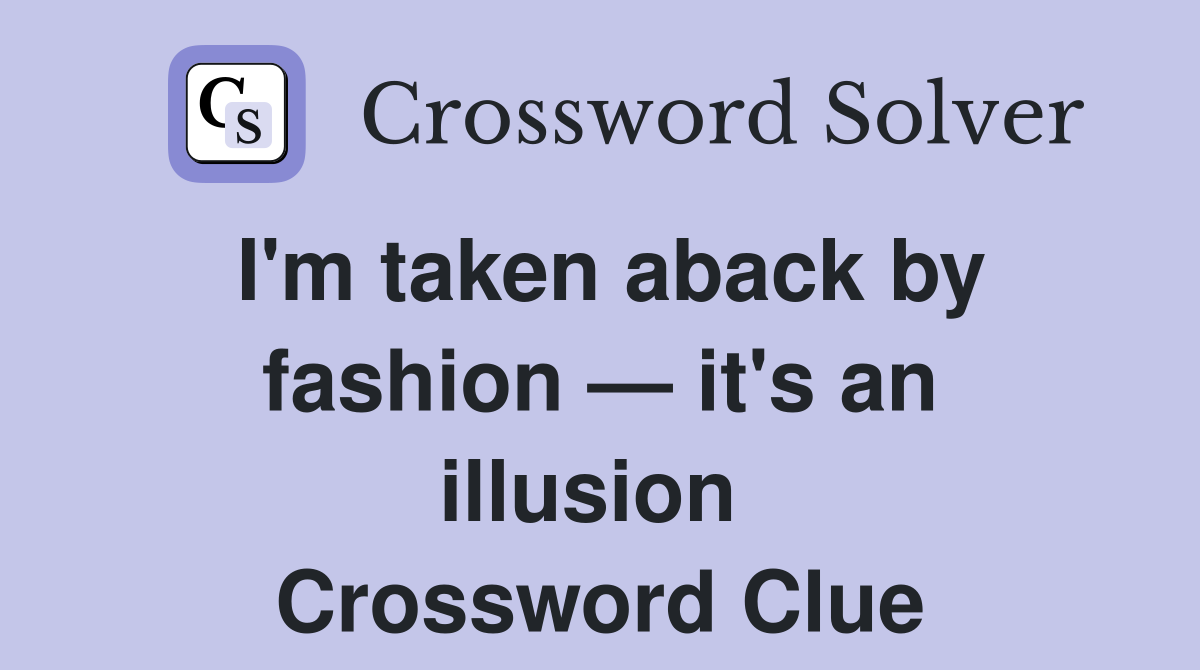 I'm taken aback by fashion — it's an illusion  Crossword Clue
