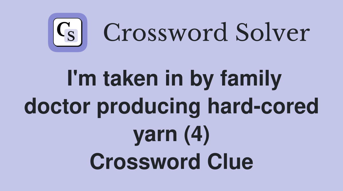 I'm taken in by family doctor producing hard-cored yarn (4) Crossword Clue
