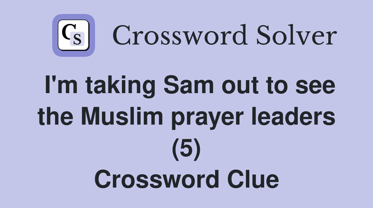 I'm taking Sam out to see the Muslim prayer leaders (5) Crossword Clue